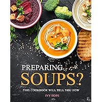 Preparing Soups?: This Cookbook Will Tell You How Preparing Soups?: This Cookbook Will Tell You How Kindle Paperback
