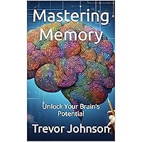 Mastering Memory: Unlock Your Brain’s Potential Mastering Memory: Unlock Your Brain’s Potential Kindle Paperback