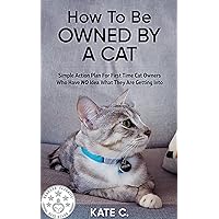 How To Be Owned By A Cat: Simple Action Plan For First Time Cat Owners Who Have NO Idea What They Are Getting Into How To Be Owned By A Cat: Simple Action Plan For First Time Cat Owners Who Have NO Idea What They Are Getting Into Kindle Paperback Audible Audiobook