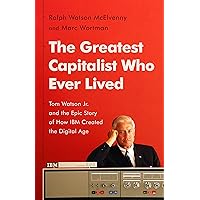 The Greatest Capitalist Who Ever Lived: Tom Watson Jr. and the Epic Story of How IBM Created the Digital Age The Greatest Capitalist Who Ever Lived: Tom Watson Jr. and the Epic Story of How IBM Created the Digital Age Kindle Hardcover Audible Audiobook