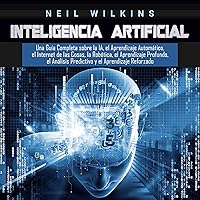 Inteligencia Artificial [Artificial Intelligence]: Una Guía Completa Sobre la IA, el Aprendizaje Automático, el Internet de las Cosas, la Robótica, el Aprendizaje Profundo, el Análisis Predictivo y el Aprendizaje Reforzado Inteligencia Artificial [Artificial Intelligence]: Una Guía Completa Sobre la IA, el Aprendizaje Automático, el Internet de las Cosas, la Robótica, el Aprendizaje Profundo, el Análisis Predictivo y el Aprendizaje Reforzado Paperback Audible Audiobook Kindle Hardcover