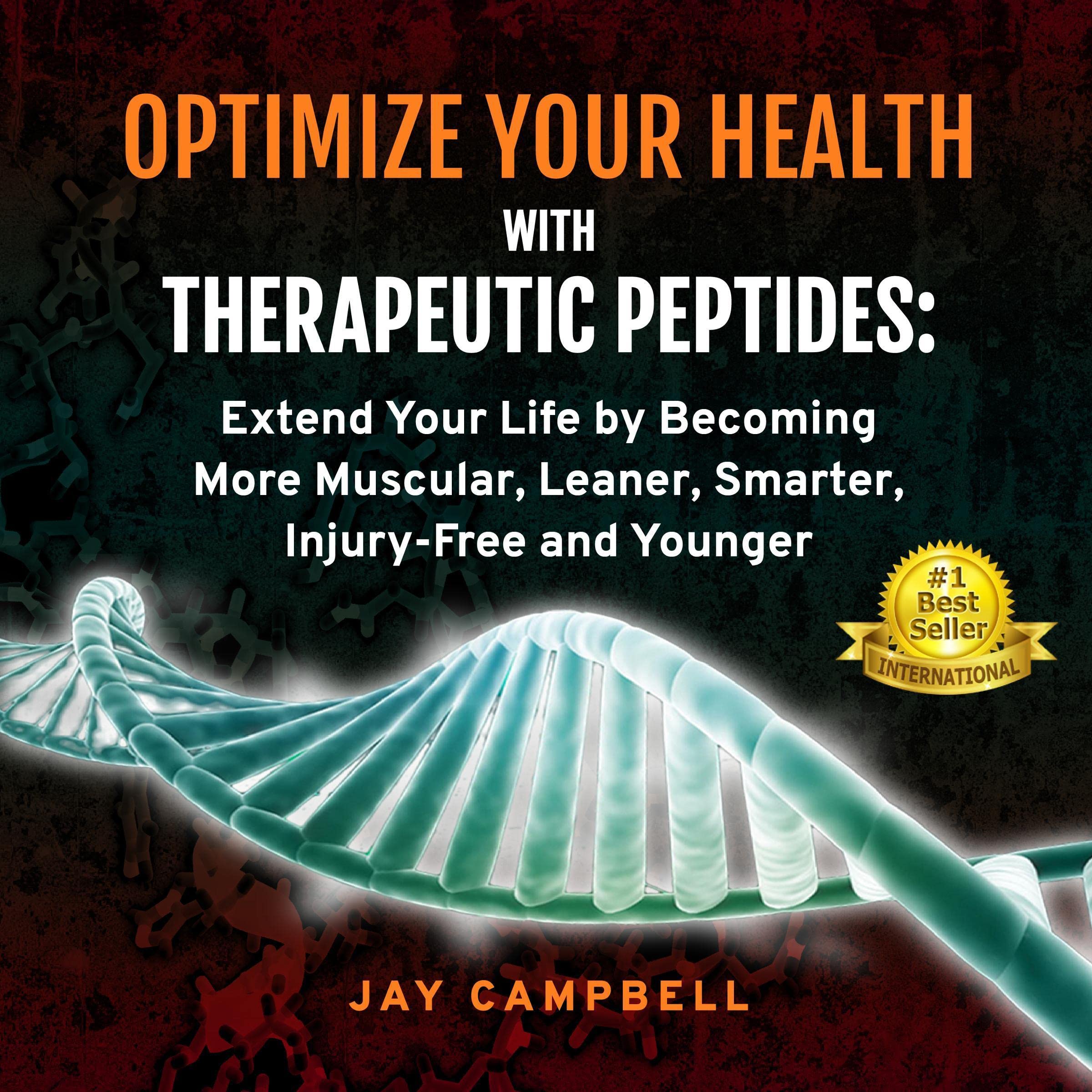 Optimize Your Health with Therapeutic Peptides: Extend Your Life by Becoming More Muscular, Leaner, Smarter, Injury-Free, and Younger