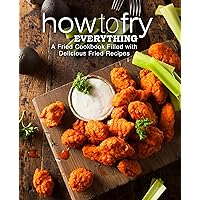 How to Fry Everything: A Fried Cookbook Filled with Delicious Fried Recipes (2nd Edition) How to Fry Everything: A Fried Cookbook Filled with Delicious Fried Recipes (2nd Edition) Kindle Hardcover Paperback