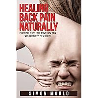 Healing Back Pain Naturally: Practical guide to Healing back pain without Drugs or Surgery