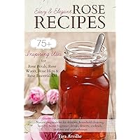 Easy & Elegant Rose Recipes: 75+ Inspiring Uses for Rose Petals, Rose Water, Rose Hips & Rose Essential Oil Easy & Elegant Rose Recipes: 75+ Inspiring Uses for Rose Petals, Rose Water, Rose Hips & Rose Essential Oil Kindle
