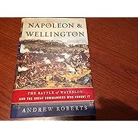 Napoleon and Wellington: The Battle of Waterloo--and the Great Commanders Who Fought It Napoleon and Wellington: The Battle of Waterloo--and the Great Commanders Who Fought It Hardcover Paperback