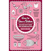 How to Sew a Button: And Other Nifty Things Your Grandmother Knew How to Sew a Button: And Other Nifty Things Your Grandmother Knew Paperback Kindle Hardcover