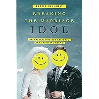 Breaking the Marriage Idol: Reconstructing Our Cultural and Spiritual Norms Breaking the Marriage Idol: Reconstructing Our Cultural and Spiritual Norms Paperback Kindle
