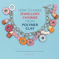How to Make Jewellery Charms from Polymer Clay: 50 Exquisite Step-by-Step Projects for All Skill Levels How to Make Jewellery Charms from Polymer Clay: 50 Exquisite Step-by-Step Projects for All Skill Levels Paperback