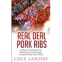 Real Deal Pork Ribs: A How-To Guide On Smoking Texas Style Competition Pork Ribs Real Deal Pork Ribs: A How-To Guide On Smoking Texas Style Competition Pork Ribs Kindle