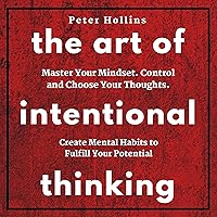The Art of Intentional Thinking: Master Your Mindset. Control and Choose Your Thoughts. Create Mental Habits to Fulfill Your Potential (Second Edition) The Art of Intentional Thinking: Master Your Mindset. Control and Choose Your Thoughts. Create Mental Habits to Fulfill Your Potential (Second Edition) Audible Audiobook Kindle Paperback Hardcover