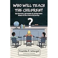 Who Will Teach the Children?: Recruiting, Retaining & Refreshing Highly Effective Educators Who Will Teach the Children?: Recruiting, Retaining & Refreshing Highly Effective Educators Kindle Paperback