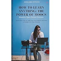 How to Learn Anything: The Power of Massive Open Online Courses (MOOCS): Quick Easy Tips to Take Your First MOOCs and Include Them In Your C.V., MOOCS Beginner Guide for Every Student How to Learn Anything: The Power of Massive Open Online Courses (MOOCS): Quick Easy Tips to Take Your First MOOCs and Include Them In Your C.V., MOOCS Beginner Guide for Every Student Kindle