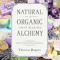 Natural & Organic Soap Making Alchemy: Hobby to a Successful Homebased Business Natural & Organic Soap Making Alchemy: Hobby to a Successful Homebased Business Audible Audiobook Paperback Kindle