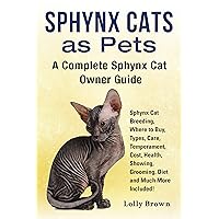 Sphynx Cats as Pets: Sphynx Cat Breeding, Where to Buy, Types, Care, Temperament, Cost, Health, Showing, Grooming, Diet and Much More Included! A Complete Sphynx Cat Owner Guide
