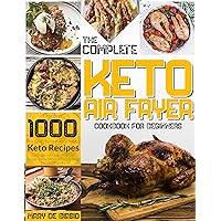 The Complete Keto Air Fryer Cookbook for Beginners: Discover 1000 Practical, Delicious, And Healthy Keto Recipes For Your Air Fryer To Enjoy Super-Tasty Meals While Losing Weight Rapidly The Complete Keto Air Fryer Cookbook for Beginners: Discover 1000 Practical, Delicious, And Healthy Keto Recipes For Your Air Fryer To Enjoy Super-Tasty Meals While Losing Weight Rapidly Kindle Paperback