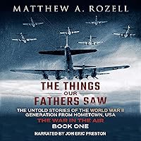 The Things Our Fathers Saw, Vol. 2: The War In The Air: From the Depression to Combat - The Untold Stories of the World War II Generation from Hometown, USA The Things Our Fathers Saw, Vol. 2: The War In The Air: From the Depression to Combat - The Untold Stories of the World War II Generation from Hometown, USA Audible Audiobook Paperback Kindle Hardcover