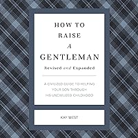 How to Raise a Gentleman (Revised and Expanded): A Civilized Guide to Helping Your Son Through His Uncivilized Childhood How to Raise a Gentleman (Revised and Expanded): A Civilized Guide to Helping Your Son Through His Uncivilized Childhood Audible Audiobook Hardcover Kindle
