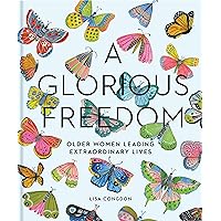A Glorious Freedom: Older Women Leading Extraordinary Lives (Gifts for Grandmothers, Books for Middle Age, Inspiring Gifts for Older Women) (Lisa Congdon x Chronicle Books) A Glorious Freedom: Older Women Leading Extraordinary Lives (Gifts for Grandmothers, Books for Middle Age, Inspiring Gifts for Older Women) (Lisa Congdon x Chronicle Books) Hardcover Kindle