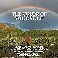 The Color of Yourself: How to Identify Your Personal Capabilities, Traits, Habits, and Modify to Build Your Influential Personality The Color of Yourself: How to Identify Your Personal Capabilities, Traits, Habits, and Modify to Build Your Influential Personality Audible Audiobook
