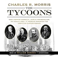 The Tycoons: How Andrew Carnegie, John D. Rockefeller, Jay Gould, and J. P. Morgan Invented the American Supereconomy The Tycoons: How Andrew Carnegie, John D. Rockefeller, Jay Gould, and J. P. Morgan Invented the American Supereconomy Audible Audiobook Paperback Kindle Hardcover MP3 CD