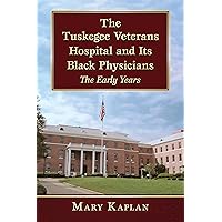 The Tuskegee Veterans Hospital and Its Black Physicians: The Early Years The Tuskegee Veterans Hospital and Its Black Physicians: The Early Years Kindle Paperback