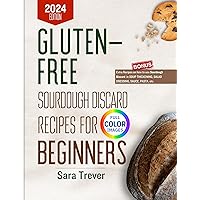 GLUTEN FREE SOURDOUGH DISCARD RECIPES FOR BEGINNERS 2024 (FULL COLOR EDITION): Zero waste baking for wholesome gut and tasty pastries. (Kitchen Baker Series) GLUTEN FREE SOURDOUGH DISCARD RECIPES FOR BEGINNERS 2024 (FULL COLOR EDITION): Zero waste baking for wholesome gut and tasty pastries. (Kitchen Baker Series) Kindle Paperback Hardcover