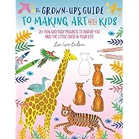 The Grown-Up's Guide to Making Art with Kids: 25+ fun and easy projects to inspire you and the little ones in your life (Volume 1) (Grown-Up's Guide, 1) The Grown-Up's Guide to Making Art with Kids: 25+ fun and easy projects to inspire you and the little ones in your life (Volume 1) (Grown-Up's Guide, 1) Paperback Kindle