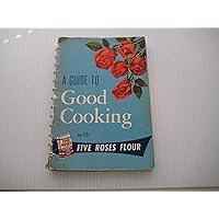 A Guide to Good Cooking with Five Roses Flour A Guide to Good Cooking with Five Roses Flour Spiral-bound