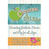 Creating Delight: Connecting Gratitude, Humor, And Play for All Ages Creating Delight: Connecting Gratitude, Humor, And Play for All Ages Kindle Paperback