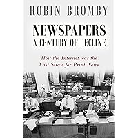 Newspapers: A Century of Decline: How the Internet was the Last Straw for Print News Newspapers: A Century of Decline: How the Internet was the Last Straw for Print News Kindle Paperback