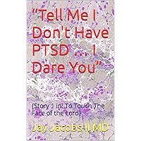 “Tell Me I Don't Have PTSD … I Dare You” (To Touch The Face of the Lord Book 1) “Tell Me I Don't Have PTSD … I Dare You” (To Touch The Face of the Lord Book 1) Kindle