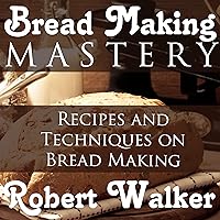 Bread Making Mastery: Recipes and Techniques on Bread Making Bread Making Mastery: Recipes and Techniques on Bread Making Audible Audiobook Paperback
