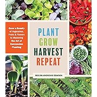 Plant Grow Harvest Repeat: Grow a Bounty of Vegetables, Fruits, and Flowers by Mastering the Art of Succession Planting Plant Grow Harvest Repeat: Grow a Bounty of Vegetables, Fruits, and Flowers by Mastering the Art of Succession Planting Paperback Kindle
