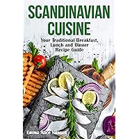 SCANDINAVIAN CUISINE: Your Traditional Breakfast, Lunch and Dinner Recipe Guide (Hygge Living: Leisure, Hobbies & Lifestyle Book 3)