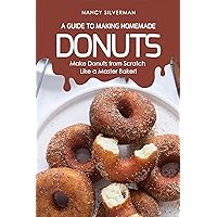 A Guide to Making Homemade Donuts: Make Donuts from Scratch Like a Master Baker! A Guide to Making Homemade Donuts: Make Donuts from Scratch Like a Master Baker! Kindle Paperback
