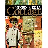 Mixed-Media Collage: An Exploration of Contemporary Artists, Methods, and Materials Mixed-Media Collage: An Exploration of Contemporary Artists, Methods, and Materials Paperback Kindle