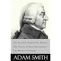 The Invisible Hand of the Market: The Theory of Moral Sentiments + The Wealth of Nations (2 Pioneering Studies of Capitalism) The Invisible Hand of the Market: The Theory of Moral Sentiments + The Wealth of Nations (2 Pioneering Studies of Capitalism) Kindle