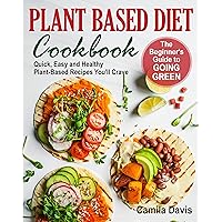 Plant Based Diet Cookbook: The Beginner's Guide to Going Green. Quick, Easy and Healthy Plant-Based Recipes You’ll Crave Plant Based Diet Cookbook: The Beginner's Guide to Going Green. Quick, Easy and Healthy Plant-Based Recipes You’ll Crave Kindle Paperback