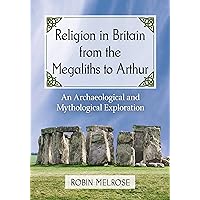 Religion in Britain from the Megaliths to Arthur: An Archaeological and Mythological Exploration Religion in Britain from the Megaliths to Arthur: An Archaeological and Mythological Exploration Kindle Paperback
