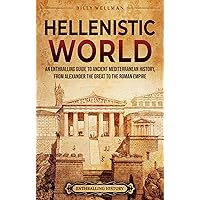 Hellenistic World: An Enthralling Guide to Ancient Mediterranean History, from Alexander the Great to the Roman Empire (Civilizations)