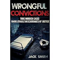 Wrongful Convictions: True Murder Cases Unbelievable Miscarriages of Justice Wrongful Convictions: True Murder Cases Unbelievable Miscarriages of Justice Kindle Paperback