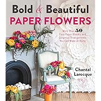 Bold & Beautiful Paper Flowers: More Than 50 Easy Paper Blooms and Gorgeous Arrangements You Can Make at Home Bold & Beautiful Paper Flowers: More Than 50 Easy Paper Blooms and Gorgeous Arrangements You Can Make at Home Paperback Kindle