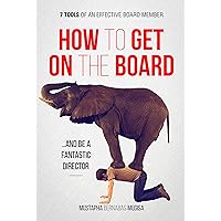 How To Get On The Board ...And Become a Fantastic Director: 7 Tools of An Effective Board Member How To Get On The Board ...And Become a Fantastic Director: 7 Tools of An Effective Board Member Kindle