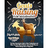 Goats Raising For Beginners: The Most Comprehensive Guide To Raise Healthy Goats And Make Your Own Milk And Cheese. Learn The Best Tips And Tricks To Always Have A Happy Herd Goats Raising For Beginners: The Most Comprehensive Guide To Raise Healthy Goats And Make Your Own Milk And Cheese. Learn The Best Tips And Tricks To Always Have A Happy Herd Kindle Paperback