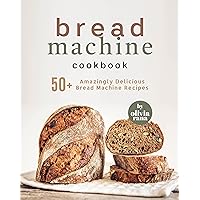 Bread Machine Cookbook: 50+ Amazingly Delicious Bread Machine Recipes Bread Machine Cookbook: 50+ Amazingly Delicious Bread Machine Recipes Kindle Hardcover Paperback