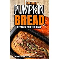 The Best Pumpkin Bread Recipes for The Fall: Bake Your Way to Happy Holidays! The Best Pumpkin Bread Recipes for The Fall: Bake Your Way to Happy Holidays! Kindle Paperback