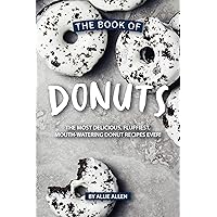 The Book of Donuts: The Most Delicious, Fluffiest, Mouth-Watering Donut Recipes Ever! The Book of Donuts: The Most Delicious, Fluffiest, Mouth-Watering Donut Recipes Ever! Kindle Paperback
