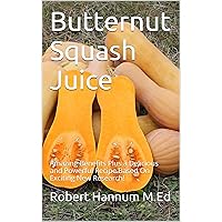 Butternut Squash Juice: Amazing Benefits Plus a Delicious and Powerful Recipe Based On Exciting New Research! Butternut Squash Juice: Amazing Benefits Plus a Delicious and Powerful Recipe Based On Exciting New Research! Kindle