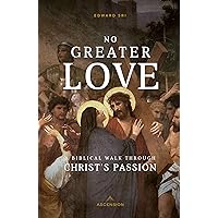 No Greater Love: A Biblical Walk Through Christ's Passion No Greater Love: A Biblical Walk Through Christ's Passion Paperback Kindle